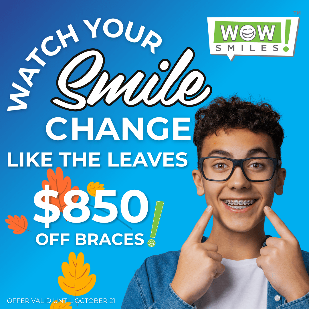 WOW! Current Offer $850 off braces Offer Valid Sept. 7 - Oct. 21, 2025